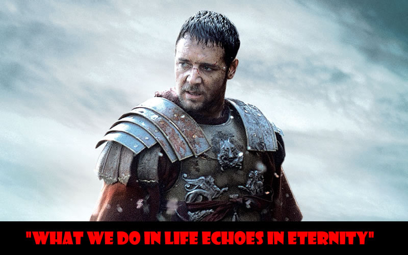 What we do in life echoes in eternity